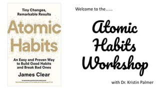 Atomic
Habits
Workshop
Welcome to the…..
with Dr. Kristin Palmer
 