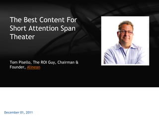 The Best Content For
   Short Attention Span
   Theater


   Tom Pisello, The ROI Guy, Chairman &
   Founder, Alinean




December 01, 2011
 