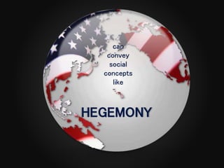 can
convey
social
concepts
like
HEGEMONY
 
