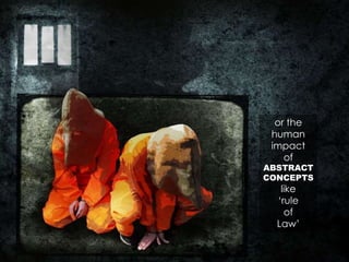 or the
human
impact
of
ABSTRACT
CONCEPTS
like
‘rule
of
Law’
 