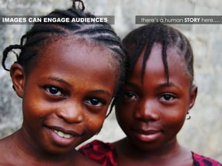IMAGES CAN ENGAGE AUDIENCES there’s a human STORY here….
 