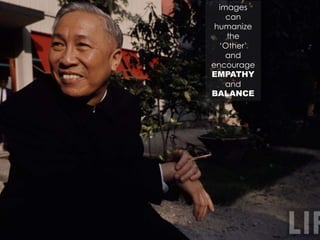 images
can
humanize
the
‘Other’
and
encourage
EMPATHY
and
BALANCE
 