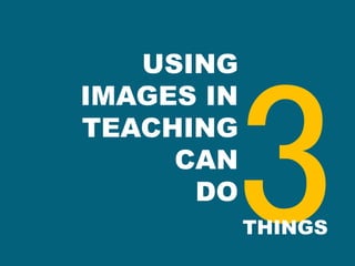 THINGS
USING
IMAGES IN
TEACHING
CAN
DO
 