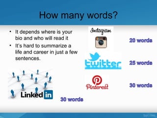 How many words?
• It depends where is your
bio and who will read it
• It’s hard to summarize a
life and career in just a few
sentences.
 