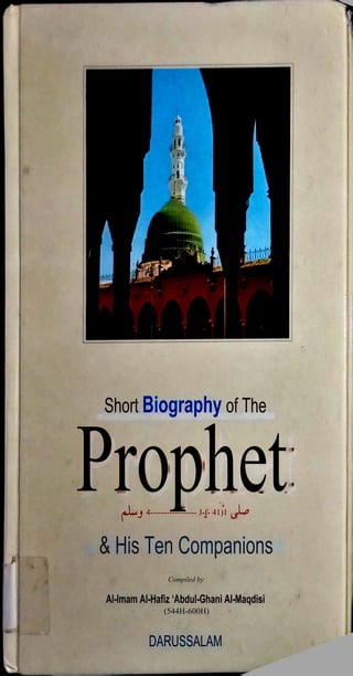 Short Biography of The
Prophet
4----------------- J-f- 41)1
& His Ten Companions
Compiled by
Al-lmam Al-Hafiz ‘Abdul-Ghani Al-Maqdisi
(544H-600H)
DARUSSALAM
 
