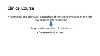 Clinical Course
• Functional and structural adaptation of remaining intestine in the first
few months after resection
• Improved absorption of nutrients
• Decrease in diarrhea
 