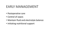 EARLY MANAGEMENT
• Postoperative care
• Control of sepsis
• Maintain fluid and electrolyte balance
• Initiating nutritional support
 