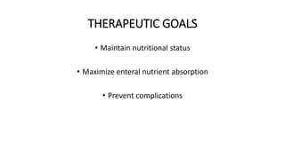 THERAPEUTIC GOALS
• Maintain nutritional status
• Maximize enteral nutrient absorption
• Prevent complications
 