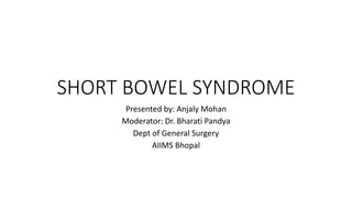 SHORT BOWEL SYNDROME
Presented by: Anjaly Mohan
Moderator: Dr. Bharati Pandya
Dept of General Surgery
AIIMS Bhopal
 