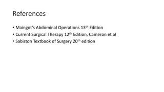 References
• Maingot’s Abdominal Operations 13th Edition
• Current Surgical Therapy 12th Edition, Cameron et al
• Sabiston Textbook of Surgery 20th edition
 