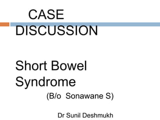 CASE
DISCUSSION
Short Bowel
Syndrome
(B/o Sonawane S)
Dr Sunil Deshmukh
 