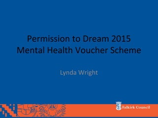 Permission to Dream 2015
Mental Health Voucher Scheme
Lynda Wright
 