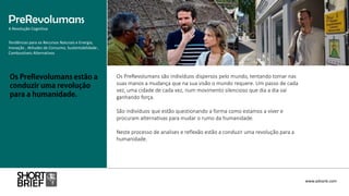 Os PreRevolumans são indivíduos dispersos pelo mundo, tentando tomar nas
suas manos a mudança que na sua visão o mundo requere. Um passo de cada
vez, uma cidade de cada vez, num movimento silencioso que dia a dia vai
ganhando força.
São indivíduos que estão questionando a forma como estamos a viver e
procuram alternativas para mudar o rumo da humanidade.
Neste processo de analises e reflexão estão a conduzir uma revolução para a
humanidade.
PreRevolumans
A Revolução Cognitiva
www.advank.com
Tendências para os Recursos Naturais e Energia,
Inovação , Atitudes de Consumo, Sustentabilidade ,
Combustíveis Alternativos
 