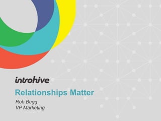 Relationships Matter
Rob Begg
VP Marketing
 