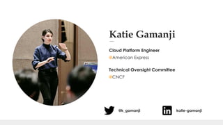 Katie Gamanji
Cloud Platform Engineer
@American Express
Technical Oversight Committee
@CNCF
@k_gamanji katie-gamanji
 