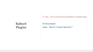 $ cat /usr/local/bin/kubectl-greetings
#!/bin/bash
echo "Hello Cloud Native!"
Kubectl
Plugins
 