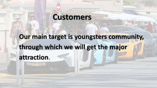 Customers
Our main target is youngsters community,
through which we will get the major
attraction.
 