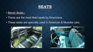 SEATS
• Bench Seats:-
• These are the most liked seats by Americans.
• These seats are specially used in American & Muscles cars.
 