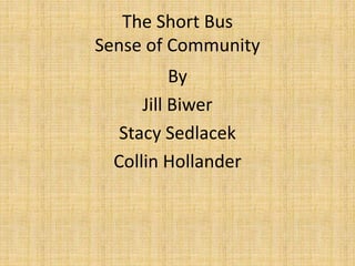 The Short Bus
Sense of Community
By
Jill Biwer
Stacy Sedlacek
Collin Hollander
 