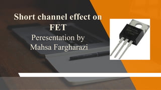 Short channel effect on
FET
Peresentation by
Mahsa Fargharazi
 