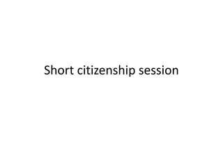 Short citizenship session 
 