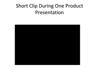 Short Clip During One Product
Presentation
 