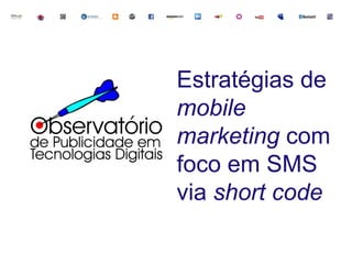 Estratégias de
mobile
marketing com
foco em SMS
via short code
 