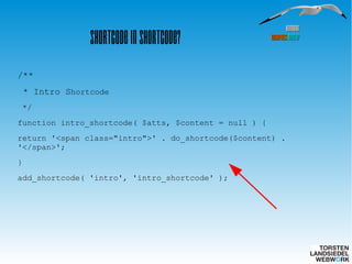 HamburgHamburg
WordPressWordPress MeetupMeetup
Shortcode in Shortcode?
/**
* Intro Shortcode
*/
function intro_shortcode( $atts, $content = null ) {
return '<span class="intro">' . do_shortcode($content) .
'</span>';
}
add_shortcode( 'intro', 'intro_shortcode' );
 