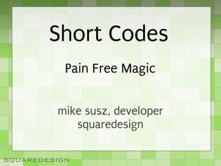 Short Codes
           Pain Free Magic


         mike susz, developer
            squaredesign

squaredesign
 