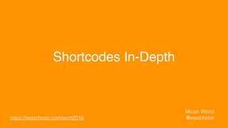Shortcodes In-Depth
Micah Wood
@wpscholarhttps://wpscholar.com/wcn2016
 