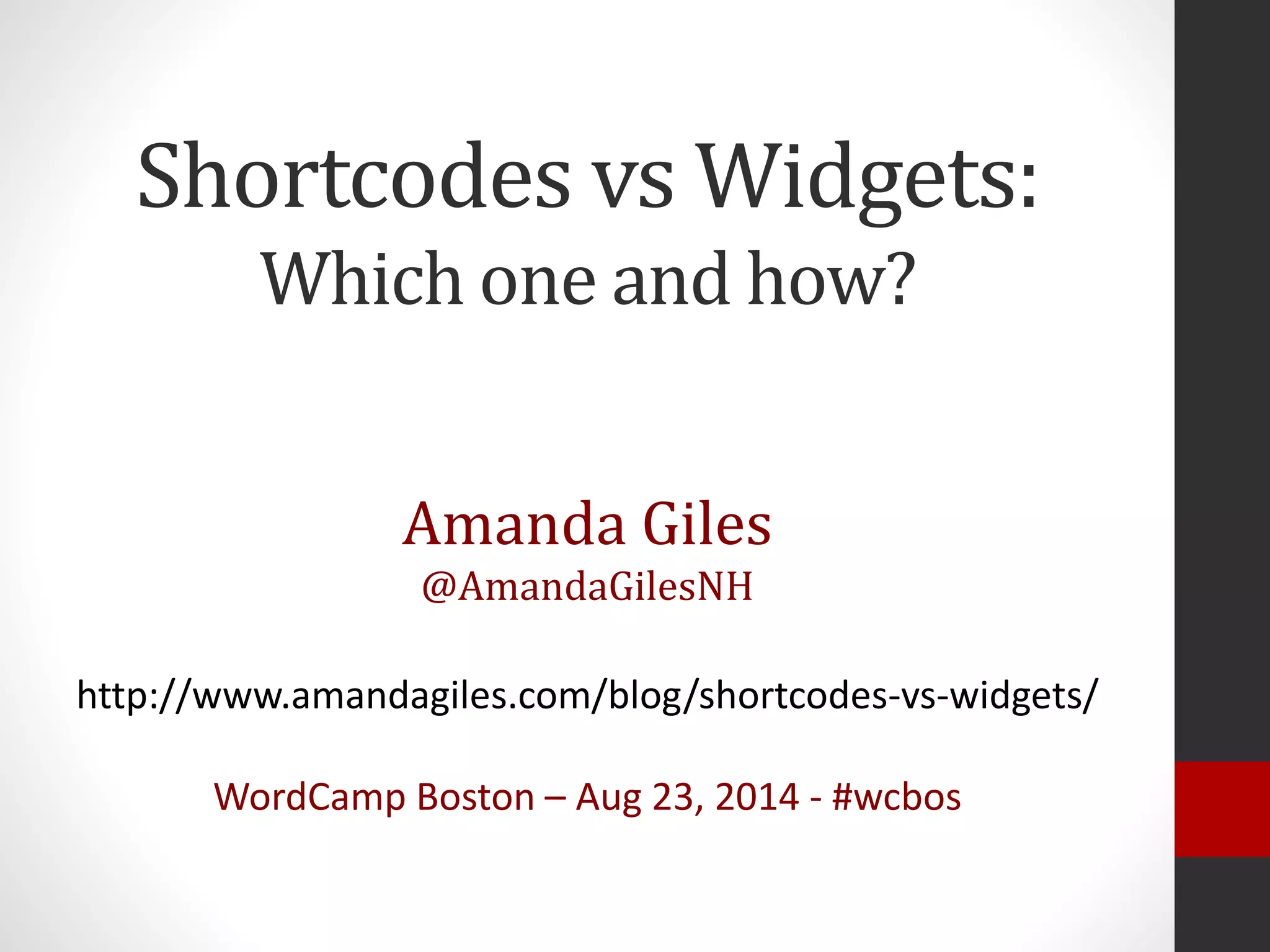 Shortcodes vs Widgets:
Which one and how?
Amanda Giles
@AmandaGilesNH
http://www.amandagiles.com/blog/shortcodes-vs-widgets/
WordCamp Boston – Aug 23, 2014 - #wcbos
 