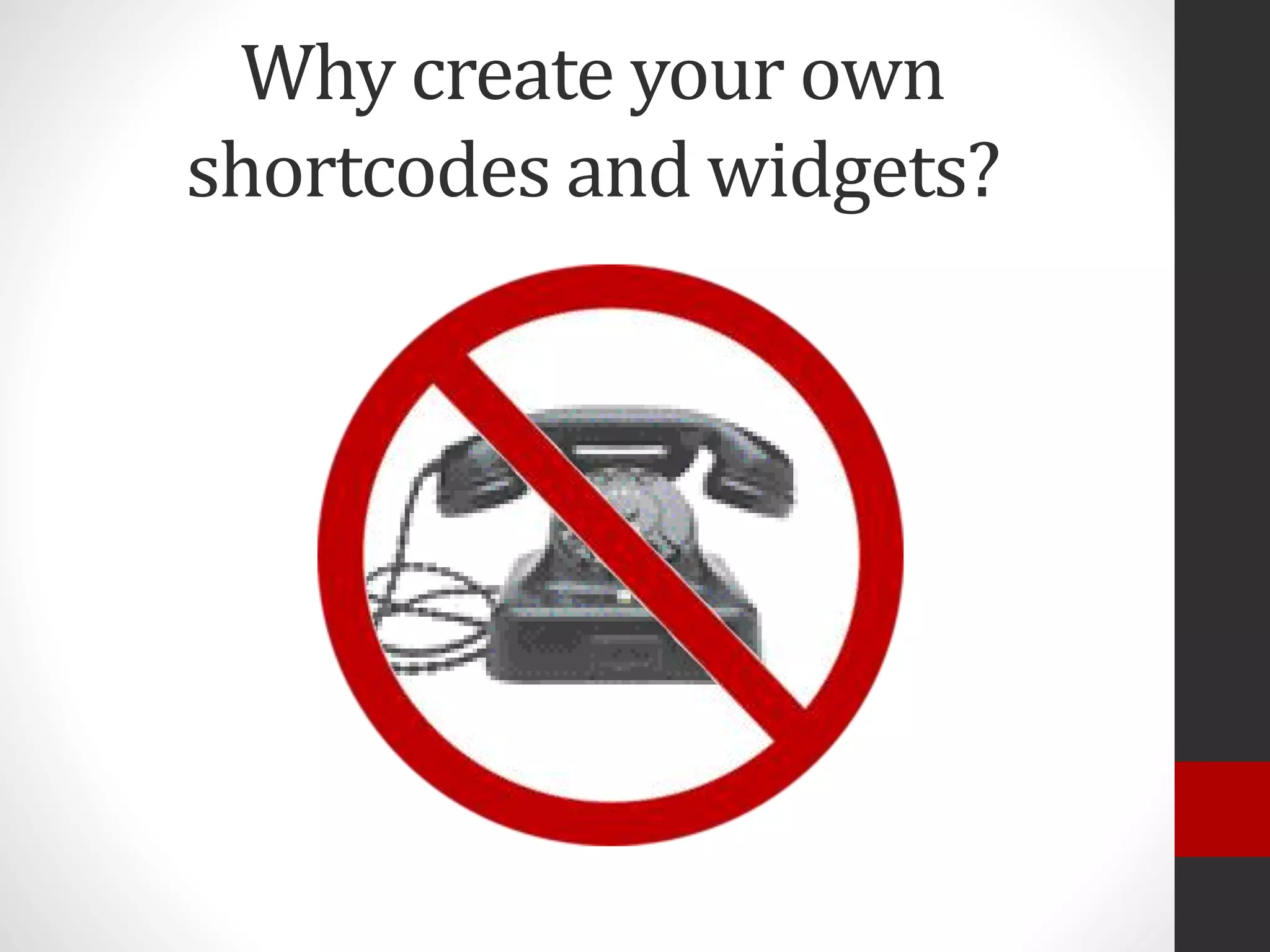 Why create your own
shortcodes and widgets?
 