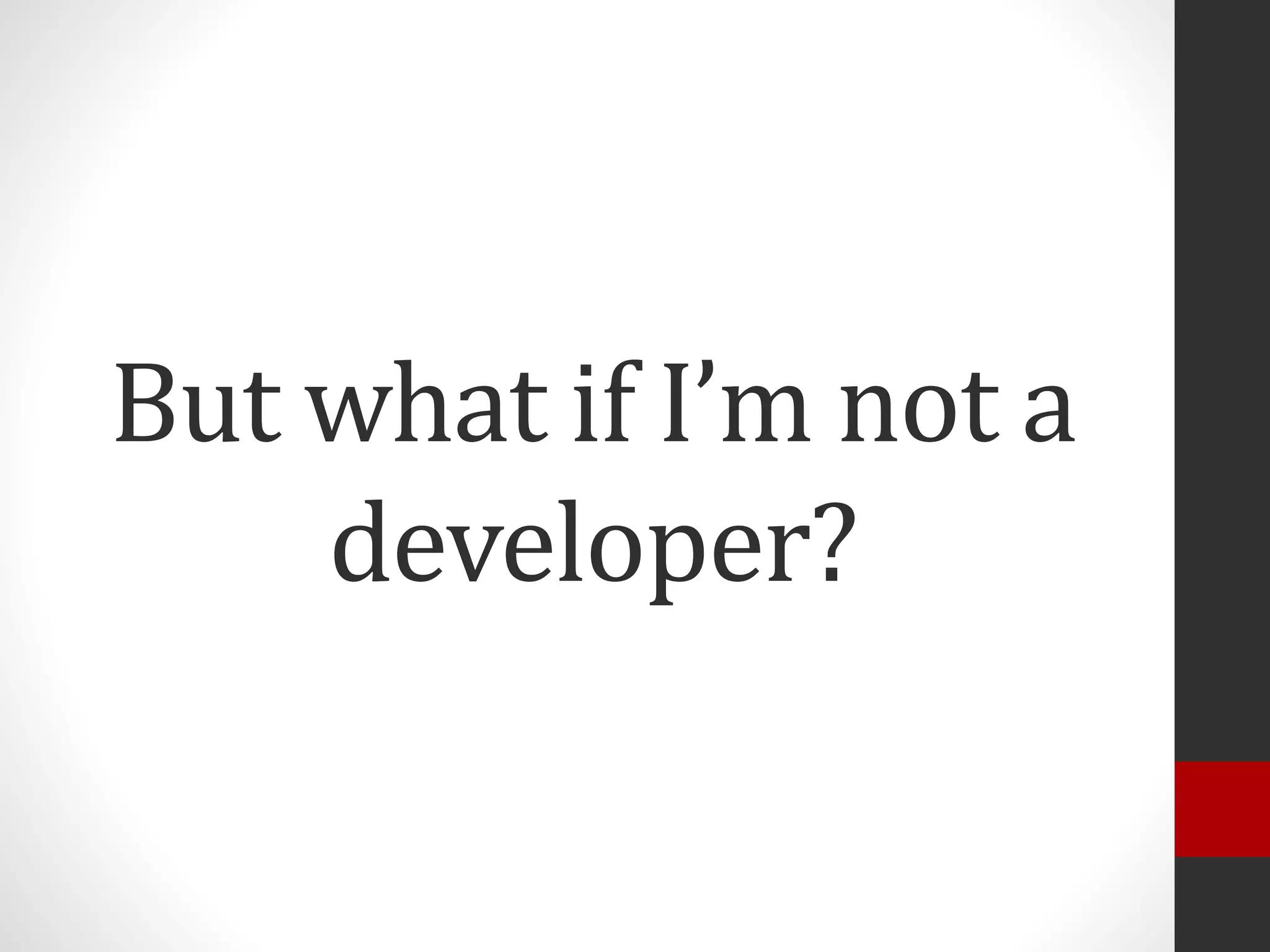 But what if I’m not a
developer?
 