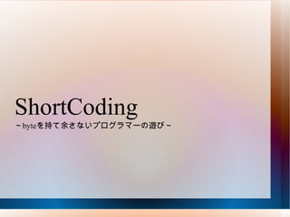 ShortCoding ～ byte を持て余さないプログラマーの遊び～ 