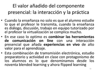 El valor añadido del componente
presencial: la interacción y la práctica
33
• Cuando la enseñanza no solo es que el alumno...