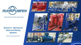 Specialist for Pumping Technology
Session 6 – Mechanical
Seals and Sealing
Systems
Simon Smith August 2021
 