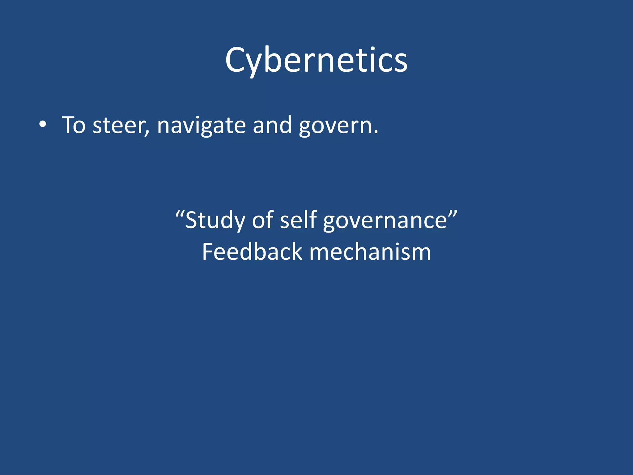 Cybernetics
• To steer, navigate and govern.
“Study of self governance”
Feedback mechanism
 