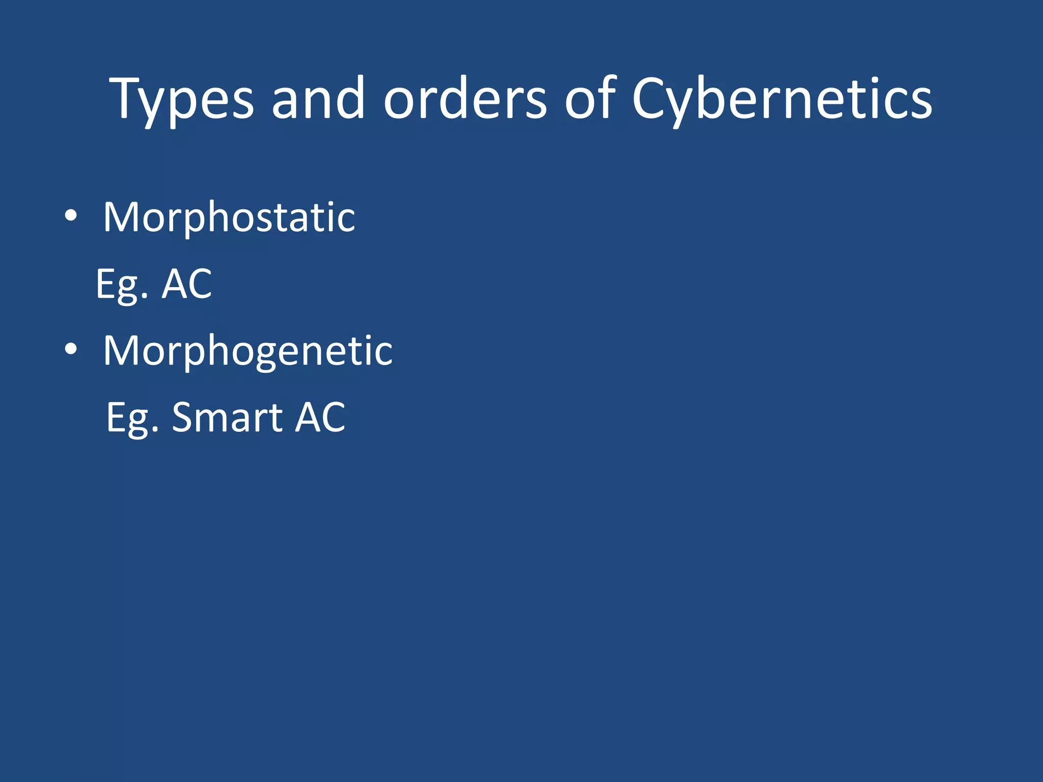 Types and orders of Cybernetics
• Morphostatic
Eg. AC
• Morphogenetic
Eg. Smart AC
 