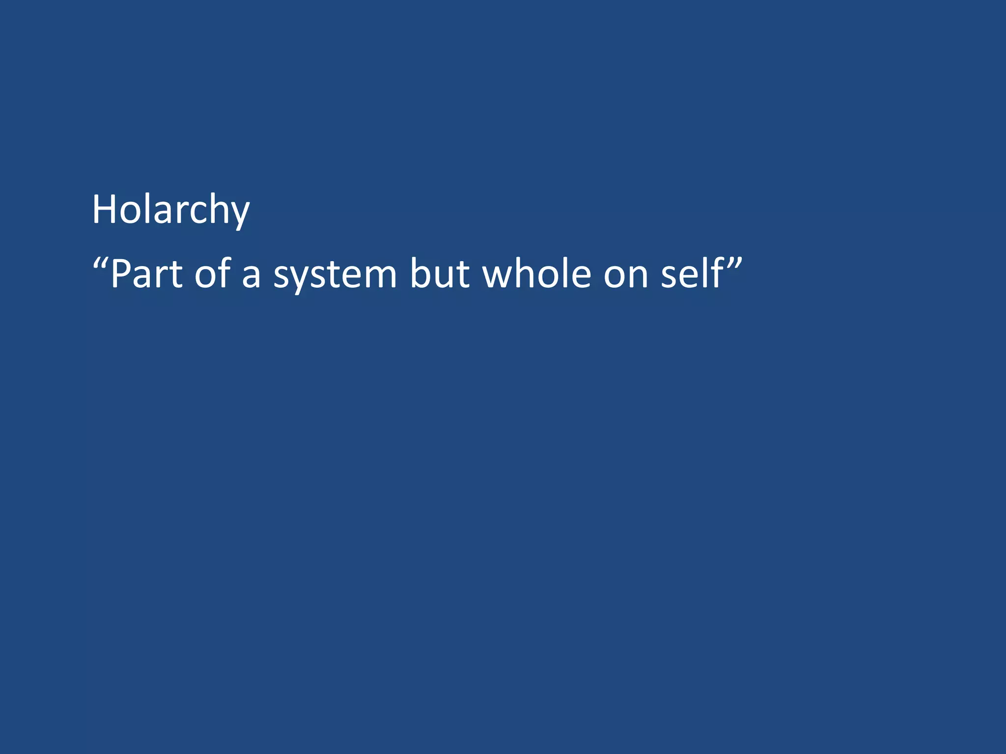 Holarchy
“Part of a system but whole on self”
 