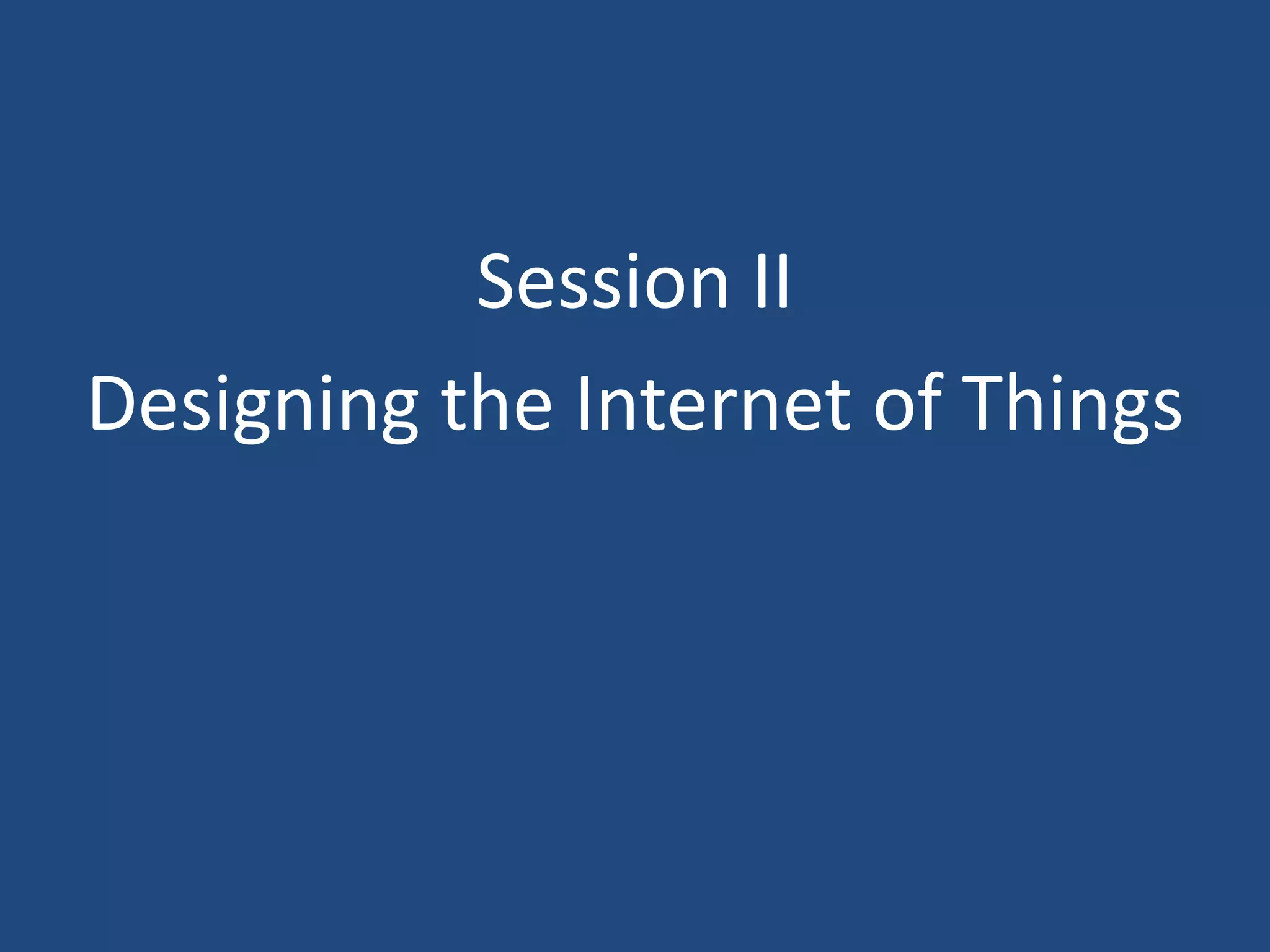 Session II
Designing the Internet of Things
 