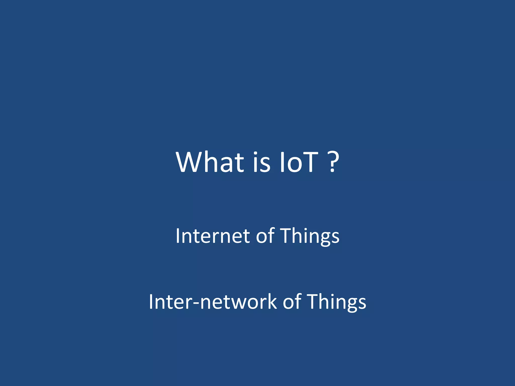 What is IoT ?
Internet of Things
Inter-network of Things
 