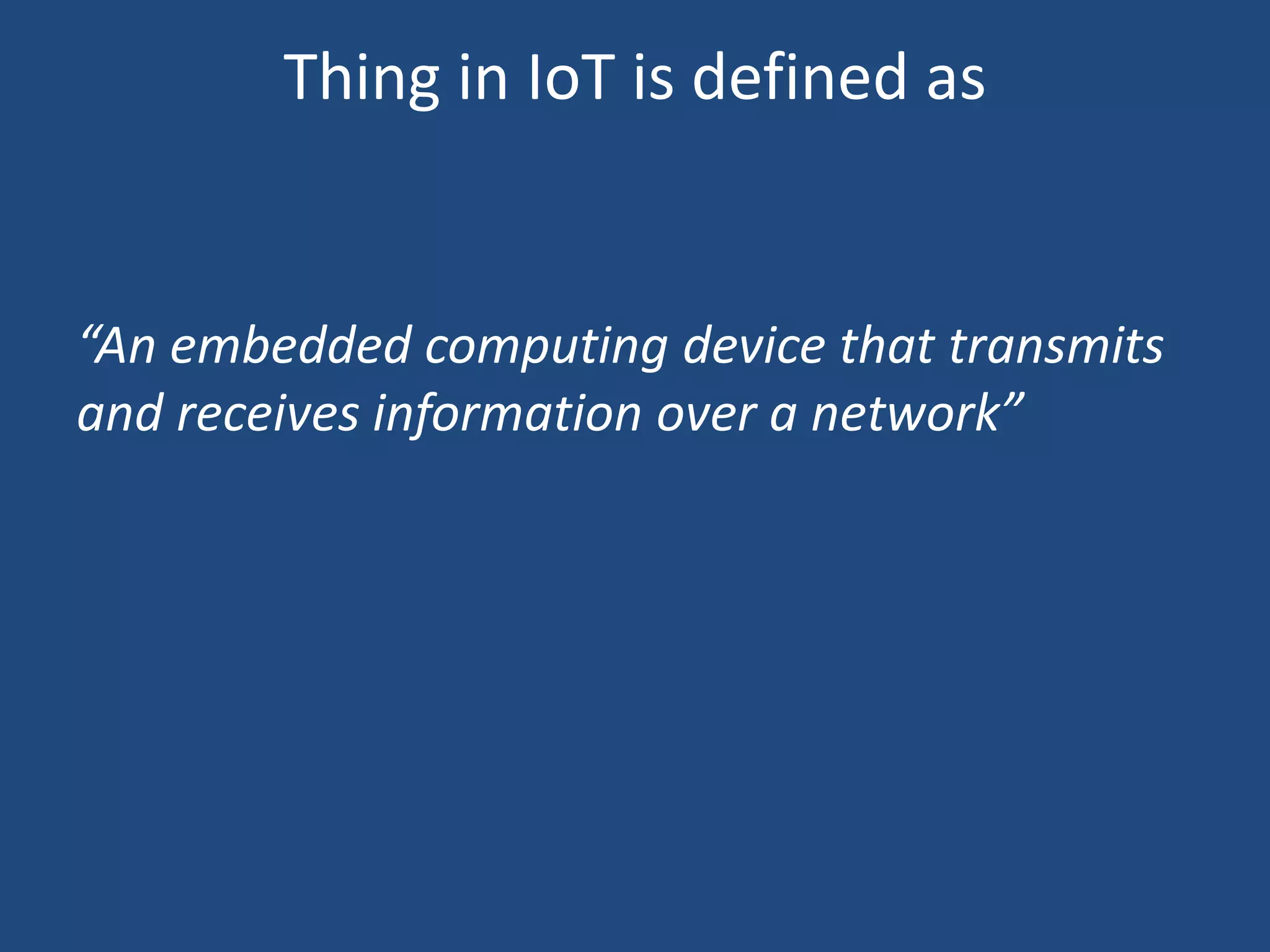 Thing in IoT is defined as
“An embedded computing device that transmits
and receives information over a network”
 