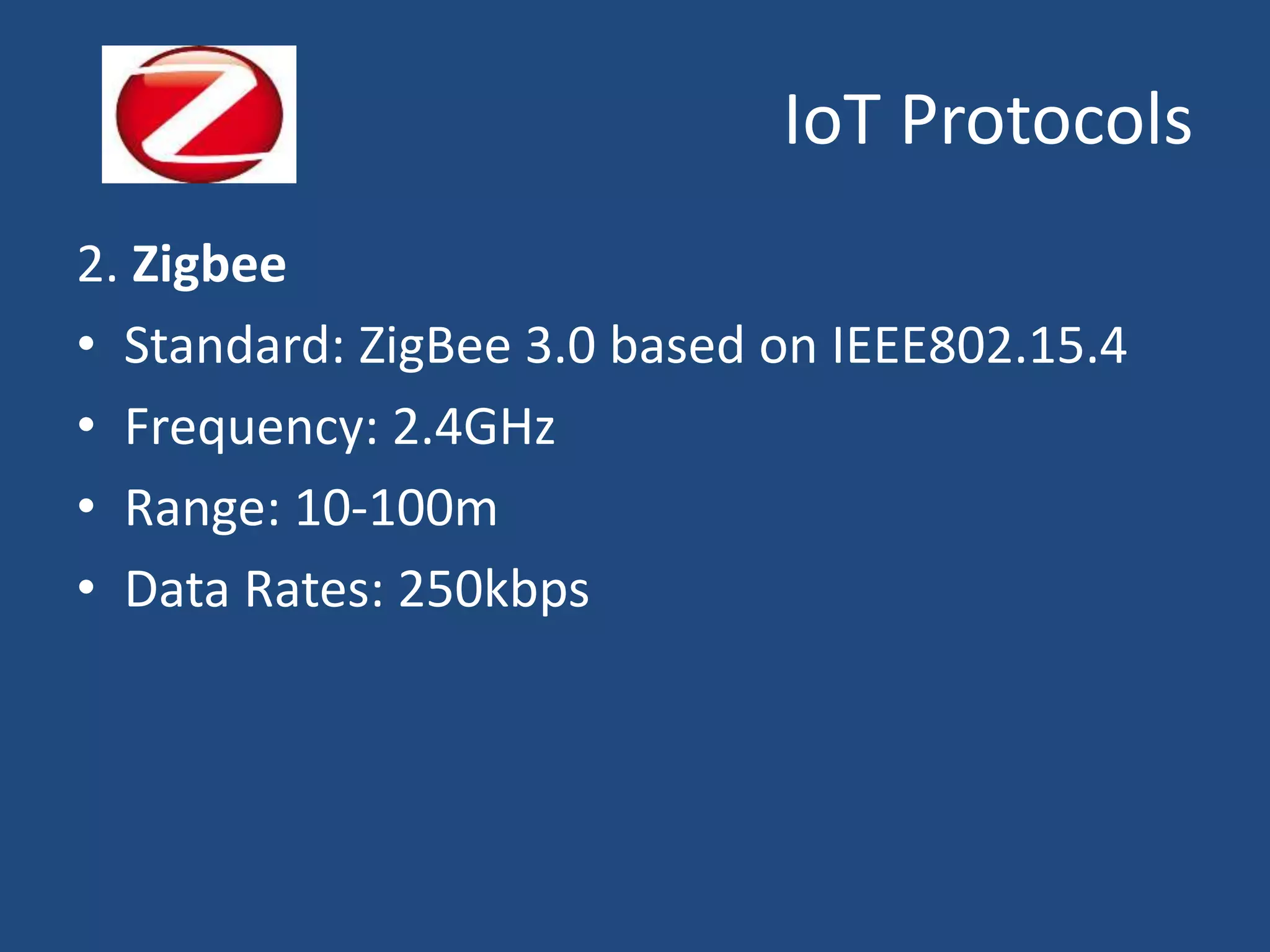 IoT Protocols
2. Zigbee
• Standard: ZigBee 3.0 based on IEEE802.15.4
• Frequency: 2.4GHz
• Range: 10-100m
• Data Rates: 250kbps
 