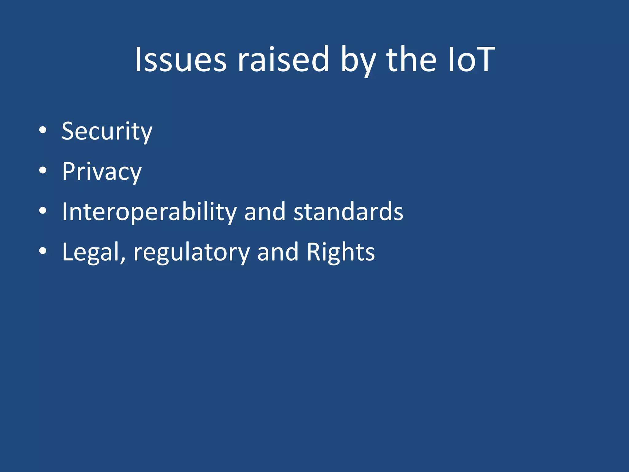 Issues raised by the IoT
• Security
• Privacy
• Interoperability and standards
• Legal, regulatory and Rights
 