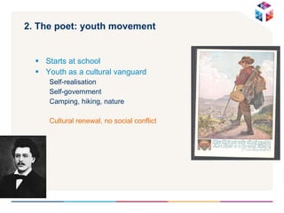 2. The poet: youth movement   Starts at school Youth as a cultural vanguard Self-realisation  Self-government Camping, hiking, nature  Cultural renewal, no social conflict 