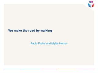 We make the road by walking Paolo Freire and Myles Horton 