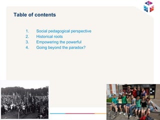 Table of contents Social pedagogical perspective  Historical roots Empowering the powerful Going beyond the paradox? 