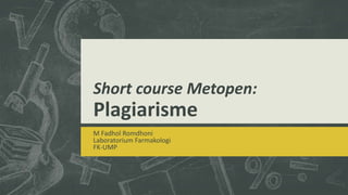 Short course Metopen:
Plagiarisme
M Fadhol Romdhoni
Laboratorium Farmakologi
FK-UMP
 