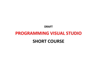 DRAFT 
PROGRAMMING VISUAL STUDIO 
SHORT COURSE 
TC 
 
