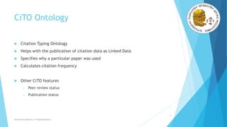 CiTO Ontology
 Citation Typing Ontology
 Helps with the publication of citation data as Linked Data
 Specifies why a particular paper was used
 Calculates citation frequency
 Other CiTO features
o Peer review status
o Publication status
6
Alternative Metrics or Tailored Metrics
 